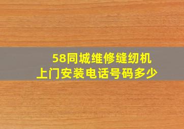 58同城维修缝纫机上门安装电话号码多少