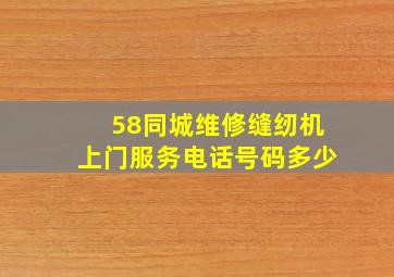 58同城维修缝纫机上门服务电话号码多少