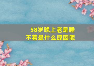 58岁晚上老是睡不着是什么原因呢