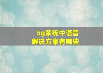 5g系统中语音解决方案有哪些