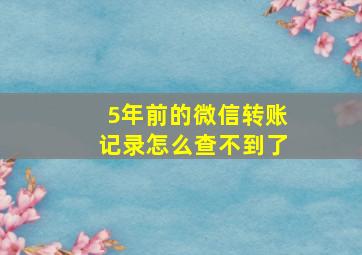 5年前的微信转账记录怎么查不到了