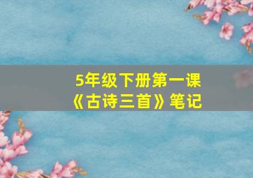 5年级下册第一课《古诗三首》笔记