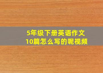 5年级下册英语作文10篇怎么写的呢视频