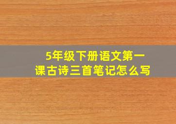 5年级下册语文第一课古诗三首笔记怎么写