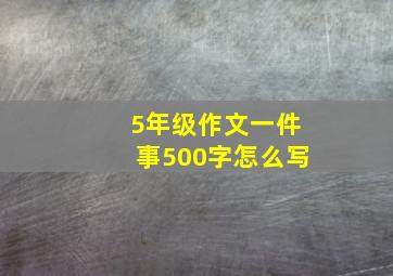 5年级作文一件事500字怎么写