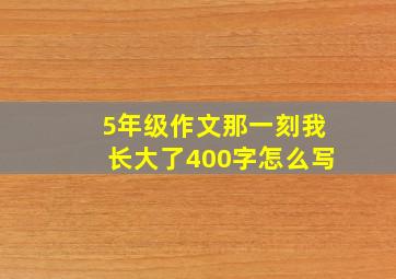 5年级作文那一刻我长大了400字怎么写