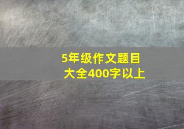 5年级作文题目大全400字以上