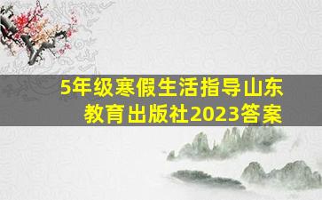 5年级寒假生活指导山东教育出版社2023答案