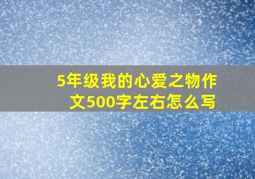 5年级我的心爱之物作文500字左右怎么写