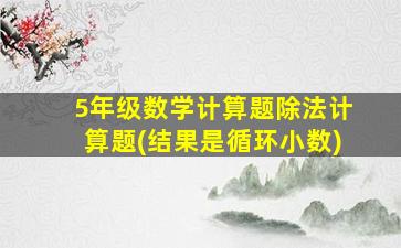 5年级数学计算题除法计算题(结果是循环小数)