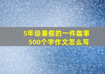 5年级暑假的一件趣事500个字作文怎么写