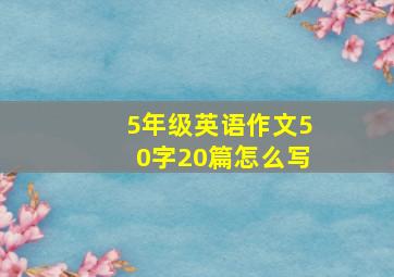 5年级英语作文50字20篇怎么写