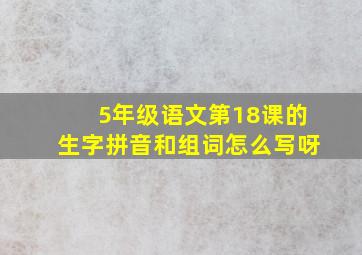 5年级语文第18课的生字拼音和组词怎么写呀