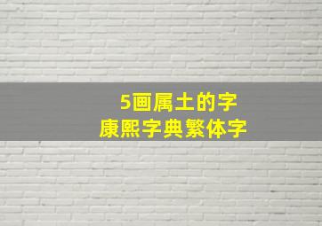 5画属土的字康熙字典繁体字