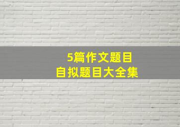 5篇作文题目自拟题目大全集