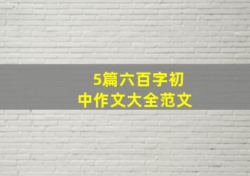 5篇六百字初中作文大全范文