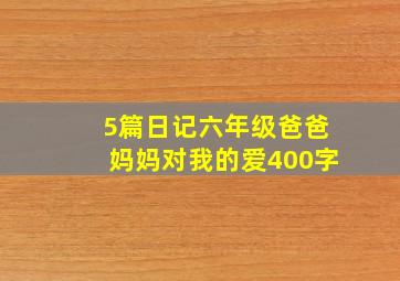 5篇日记六年级爸爸妈妈对我的爱400字