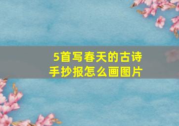 5首写春天的古诗手抄报怎么画图片