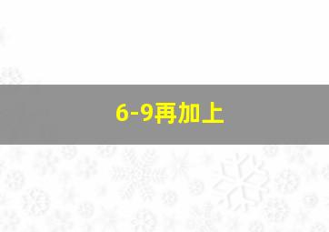 6-9再加上