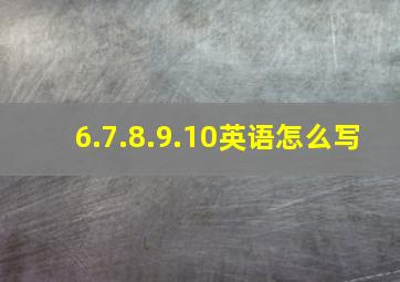 6.7.8.9.10英语怎么写