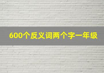 600个反义词两个字一年级