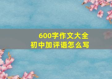 600字作文大全初中加评语怎么写