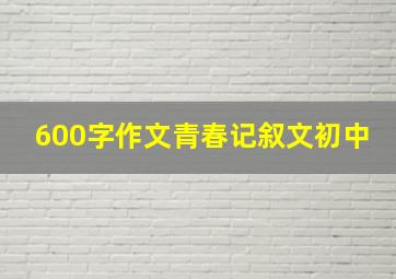 600字作文青春记叙文初中