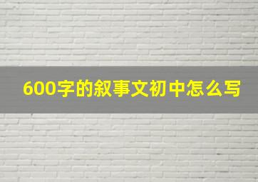 600字的叙事文初中怎么写