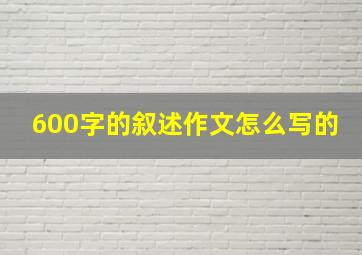 600字的叙述作文怎么写的