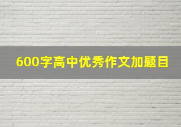 600字高中优秀作文加题目