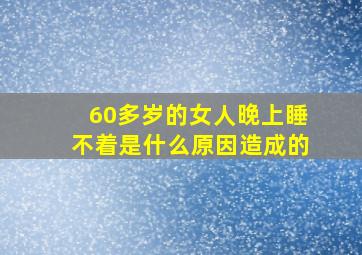 60多岁的女人晚上睡不着是什么原因造成的