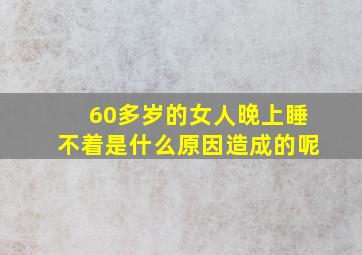 60多岁的女人晚上睡不着是什么原因造成的呢