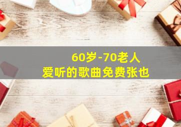 60岁-70老人爱听的歌曲免费张也