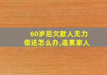 60岁后欠款人无力偿还怎么办,连累家人