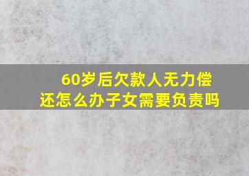 60岁后欠款人无力偿还怎么办子女需要负责吗