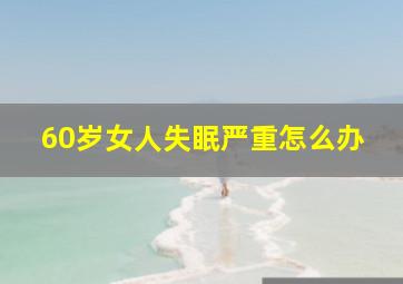 60岁女人失眠严重怎么办