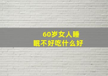 60岁女人睡眠不好吃什么好