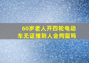 60岁老人开四轮电动车无证撞到人会拘留吗