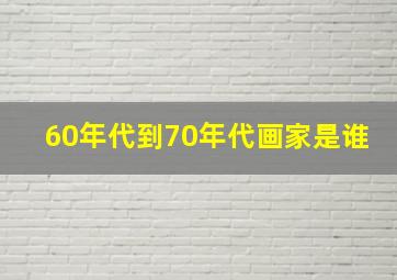 60年代到70年代画家是谁