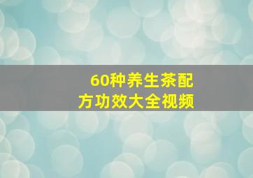 60种养生茶配方功效大全视频