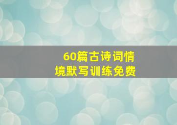 60篇古诗词情境默写训练免费