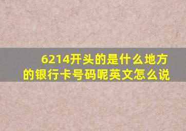 6214开头的是什么地方的银行卡号码呢英文怎么说