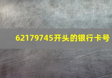 62179745开头的银行卡号