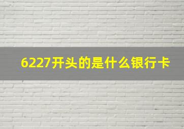 6227开头的是什么银行卡