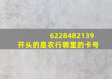 6228482139开头的是农行哪里的卡号