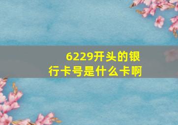 6229开头的银行卡号是什么卡啊