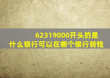 62319000开头的是什么银行可以在哪个银行转钱