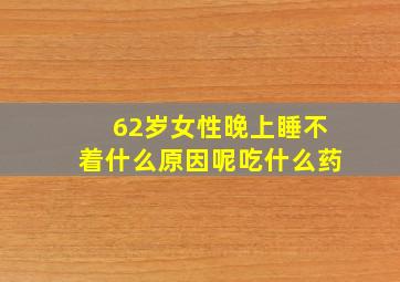 62岁女性晚上睡不着什么原因呢吃什么药