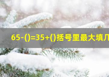 65-()=35+()括号里最大填几