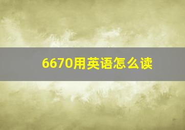 6670用英语怎么读